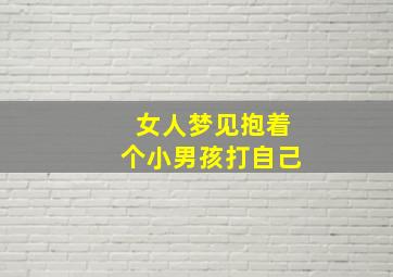 女人梦见抱着个小男孩打自己