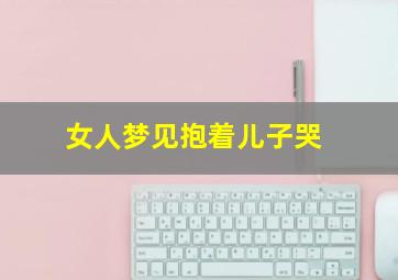 女人梦见抱着儿子哭