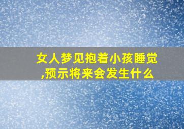 女人梦见抱着小孩睡觉,预示将来会发生什么