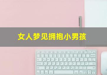 女人梦见拥抱小男孩