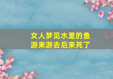 女人梦见水里的鱼游来游去后来死了