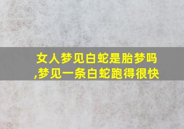 女人梦见白蛇是胎梦吗,梦见一条白蛇跑得很快