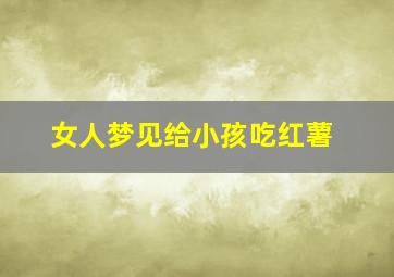 女人梦见给小孩吃红薯