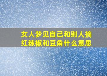 女人梦见自己和别人摘红辣椒和豆角什么意思