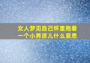 女人梦见自己怀里抱着一个小男孩儿什么意思