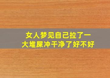 女人梦见自己拉了一大堆屎冲干净了好不好