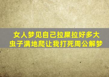 女人梦见自己拉屎拉好多大虫子满地爬让我打死周公解梦