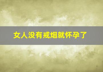 女人没有戒烟就怀孕了