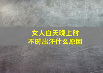 女人白天晚上时不时出汗什么原因