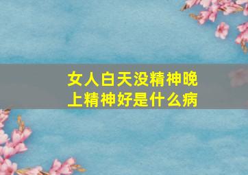 女人白天没精神晚上精神好是什么病