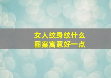 女人纹身纹什么图案寓意好一点