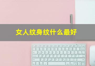 女人纹身纹什么最好