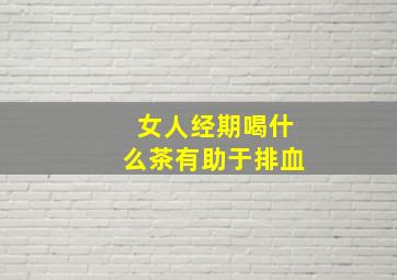 女人经期喝什么茶有助于排血