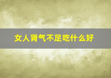 女人肾气不足吃什么好