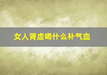 女人肾虚喝什么补气血