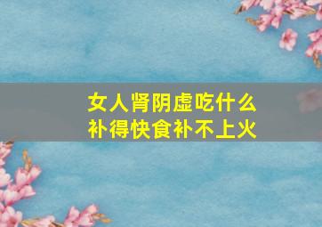 女人肾阴虚吃什么补得快食补不上火