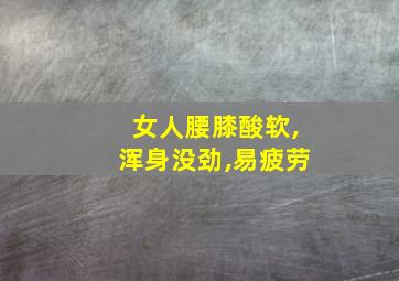 女人腰膝酸软,浑身没劲,易疲劳