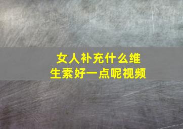 女人补充什么维生素好一点呢视频