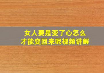 女人要是变了心怎么才能变回来呢视频讲解