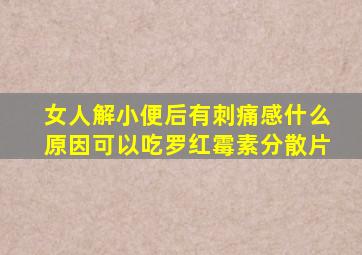 女人解小便后有刺痛感什么原因可以吃罗红霉素分散片