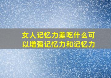 女人记忆力差吃什么可以增强记忆力和记忆力