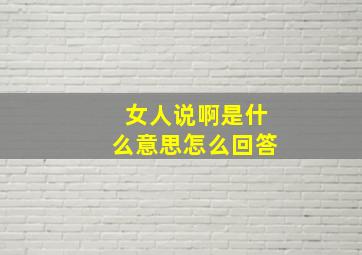 女人说啊是什么意思怎么回答