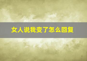 女人说我变了怎么回复