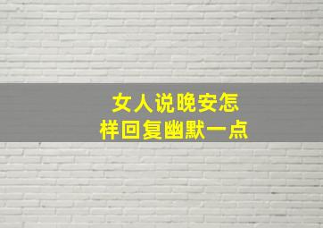 女人说晚安怎样回复幽默一点