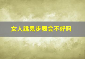 女人跳鬼步舞会不好吗