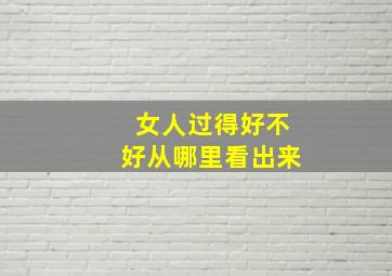 女人过得好不好从哪里看出来