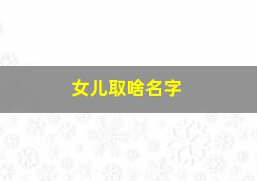 女儿取啥名字