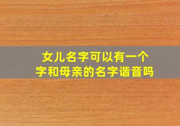 女儿名字可以有一个字和母亲的名字谐音吗