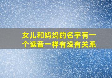 女儿和妈妈的名字有一个读音一样有没有关系