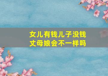 女儿有钱儿子没钱丈母娘会不一样吗