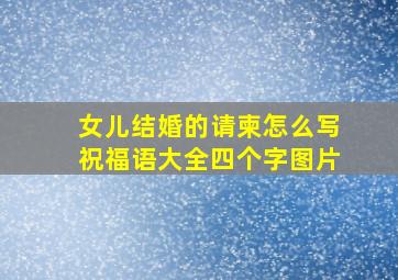 女儿结婚的请柬怎么写祝福语大全四个字图片