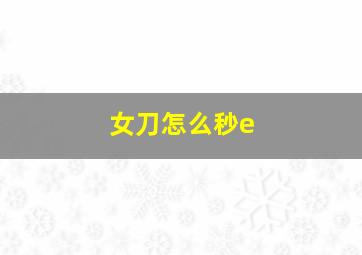 女刀怎么秒e