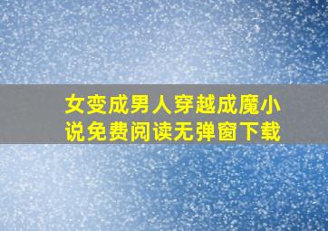 女变成男人穿越成魔小说免费阅读无弹窗下载