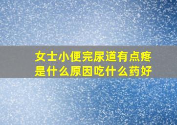 女士小便完尿道有点疼是什么原因吃什么药好