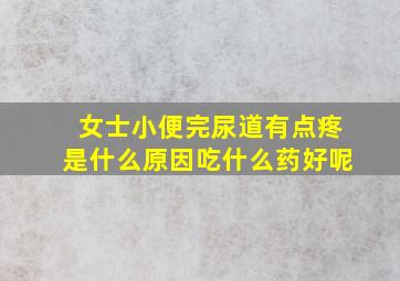 女士小便完尿道有点疼是什么原因吃什么药好呢