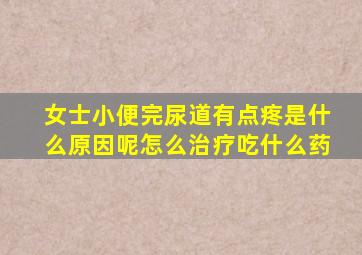 女士小便完尿道有点疼是什么原因呢怎么治疗吃什么药