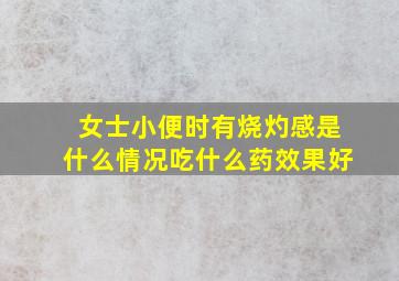 女士小便时有烧灼感是什么情况吃什么药效果好