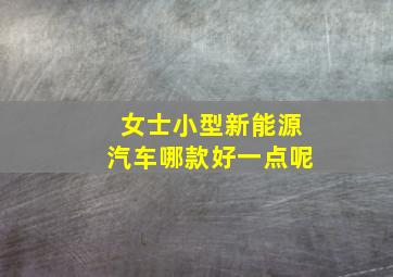 女士小型新能源汽车哪款好一点呢