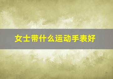 女士带什么运动手表好