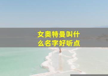 女奥特曼叫什么名字好听点