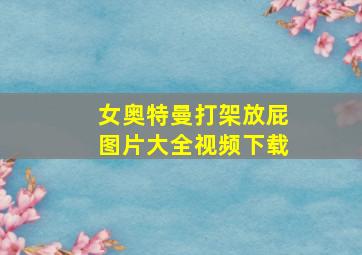 女奥特曼打架放屁图片大全视频下载