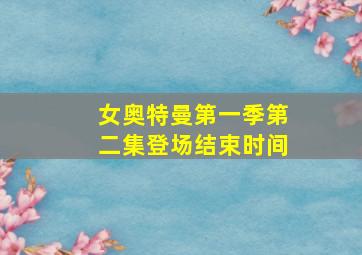 女奥特曼第一季第二集登场结束时间