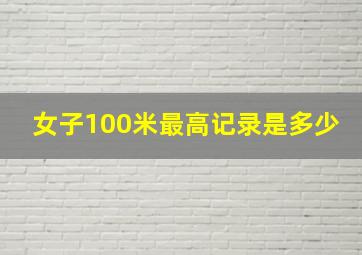 女子100米最高记录是多少