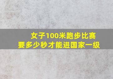 女子100米跑步比赛要多少秒才能进国家一级