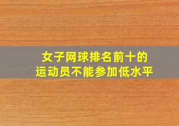 女子网球排名前十的运动员不能参加低水平