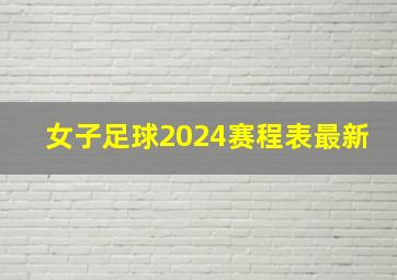 女子足球2024赛程表最新